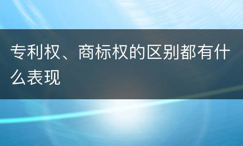 专利权、商标权的区别都有什么表现