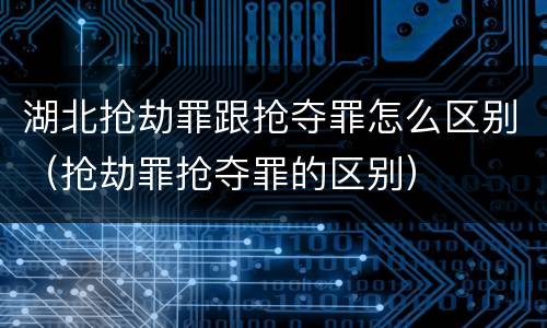 湖北抢劫罪跟抢夺罪怎么区别（抢劫罪抢夺罪的区别）