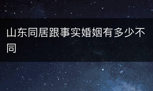 山东同居跟事实婚姻有多少不同