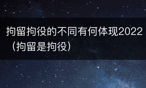 拘留拘役的不同有何体现2022（拘留是拘役）