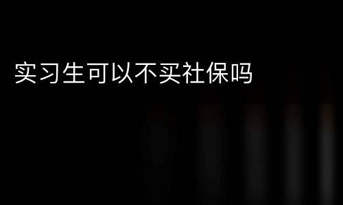 实习生可以不买社保吗
