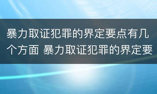 暴力取证犯罪的界定要点有几个方面 暴力取证犯罪的界定要点有几个方面