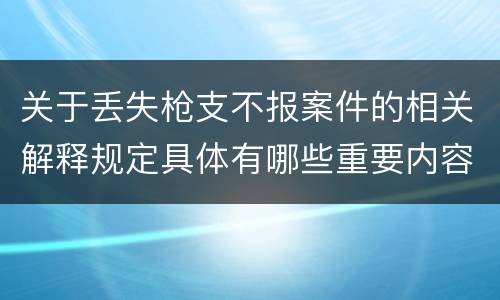 关于丢失枪支不报案件的相关解释规定具体有哪些重要内容