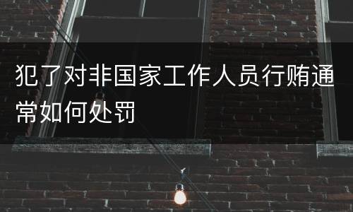 犯了对非国家工作人员行贿通常如何处罚