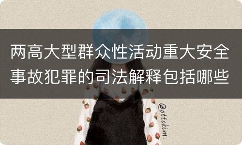 两高大型群众性活动重大安全事故犯罪的司法解释包括哪些主要规定
