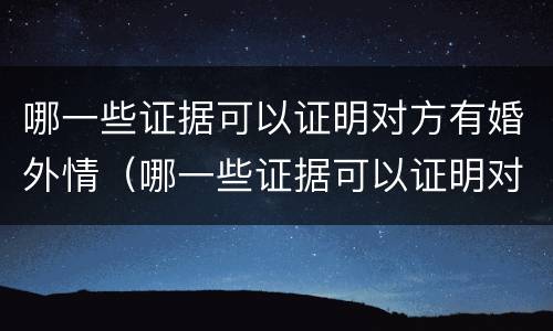哪一些证据可以证明对方有婚外情（哪一些证据可以证明对方有婚外情了）