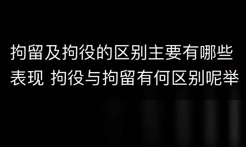 拘留及拘役的区别主要有哪些表现 拘役与拘留有何区别呢举例说明