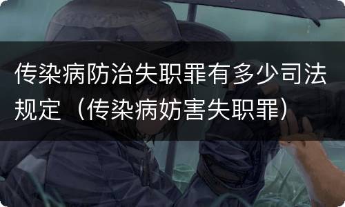 传染病防治失职罪有多少司法规定（传染病妨害失职罪）