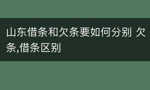 山东借条和欠条要如何分别 欠条,借条区别