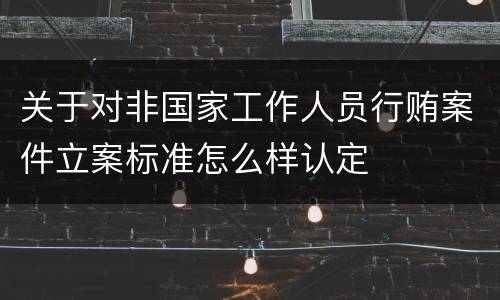 关于对非国家工作人员行贿案件立案标准怎么样认定