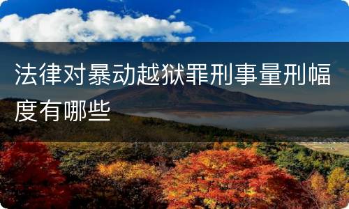 法律对暴动越狱罪刑事量刑幅度有哪些