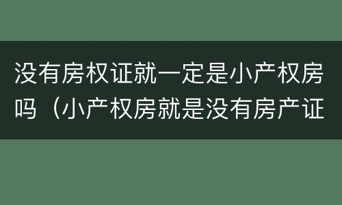 没有房权证就一定是小产权房吗（小产权房就是没有房产证吗）