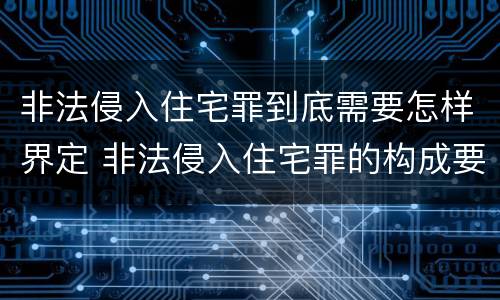 非法侵入住宅罪到底需要怎样界定 非法侵入住宅罪的构成要件