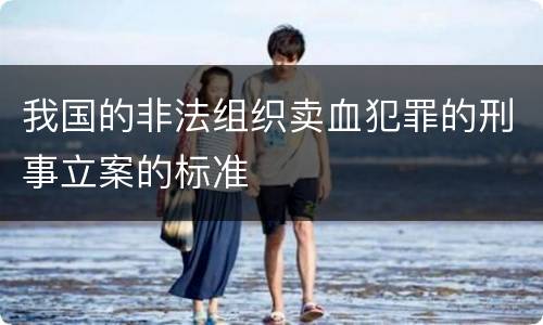 我国的非法组织卖血犯罪的刑事立案的标准