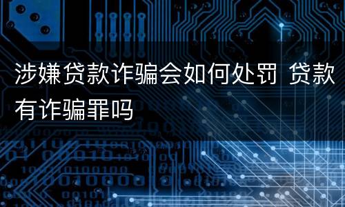 涉嫌贷款诈骗会如何处罚 贷款有诈骗罪吗