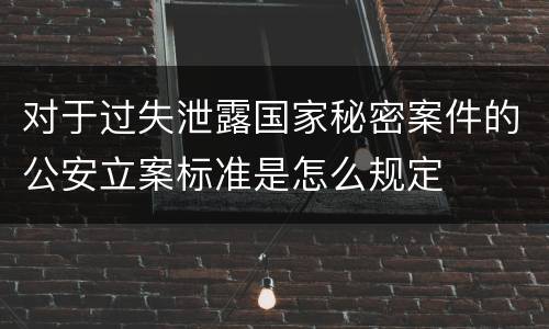 对于过失泄露国家秘密案件的公安立案标准是怎么规定