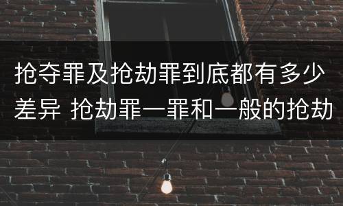 抢夺罪及抢劫罪到底都有多少差异 抢劫罪一罪和一般的抢劫罪