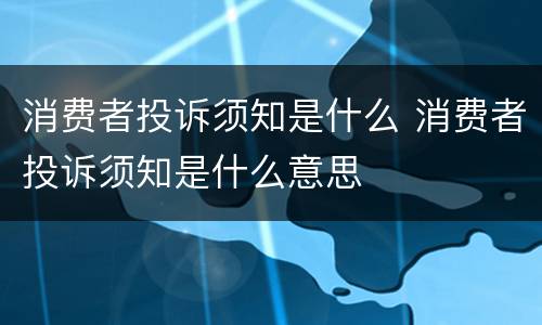 消费者投诉须知是什么 消费者投诉须知是什么意思