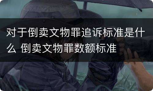 对于倒卖文物罪追诉标准是什么 倒卖文物罪数额标准