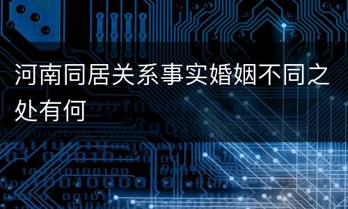 河南同居关系事实婚姻不同之处有何
