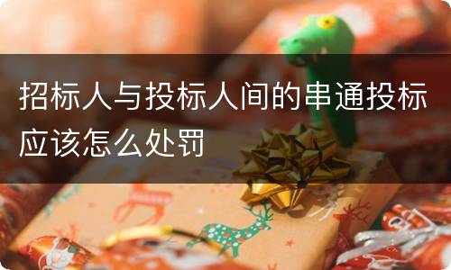 招标人与投标人间的串通投标应该怎么处罚