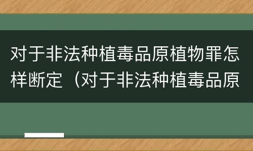 对于非法种植毒品原植物罪怎样断定（对于非法种植毒品原植物罪怎样断定罪行）