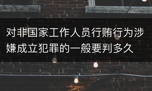 对非国家工作人员行贿行为涉嫌成立犯罪的一般要判多久