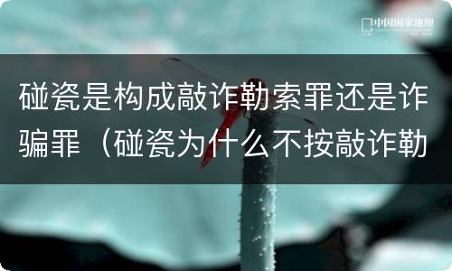 碰瓷是构成敲诈勒索罪还是诈骗罪（碰瓷为什么不按敲诈勒索罪判罪）
