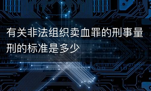 有关非法组织卖血罪的刑事量刑的标准是多少