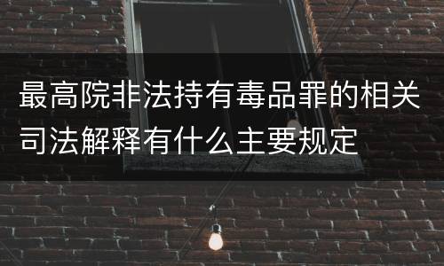 最高院非法持有毒品罪的相关司法解释有什么主要规定