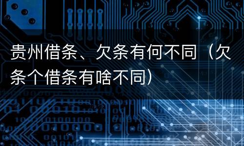 贵州借条、欠条有何不同（欠条个借条有啥不同）