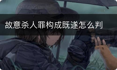 故意杀人罪构成既遂怎么判