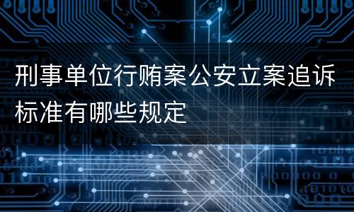 刑事单位行贿案公安立案追诉标准有哪些规定