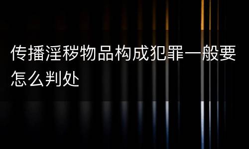 传播淫秽物品构成犯罪一般要怎么判处