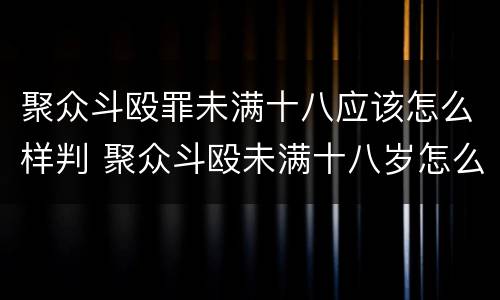 聚众斗殴罪未满十八应该怎么样判 聚众斗殴未满十八岁怎么判