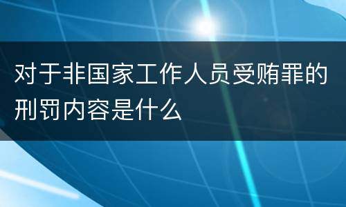 对于非国家工作人员受贿罪的刑罚内容是什么