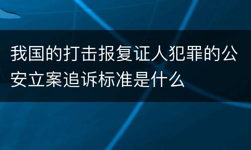 我国的打击报复证人犯罪的公安立案追诉标准是什么