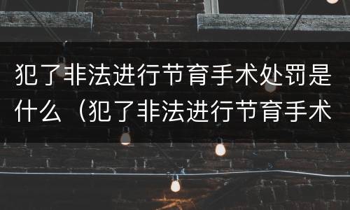犯了非法进行节育手术处罚是什么（犯了非法进行节育手术处罚是什么意思）