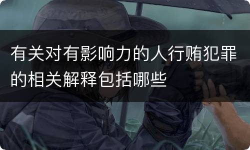 有关对有影响力的人行贿犯罪的相关解释包括哪些