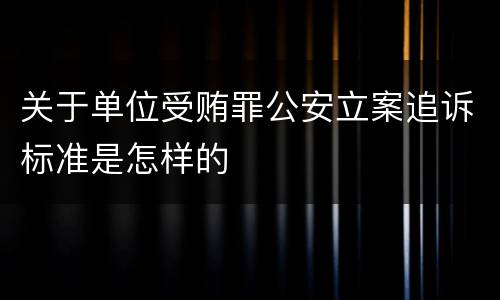关于单位受贿罪公安立案追诉标准是怎样的