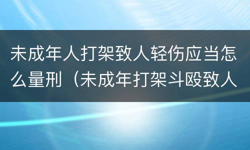 未成年人打架致人轻伤应当怎么量刑（未成年打架斗殴致人轻伤怎么判刑）