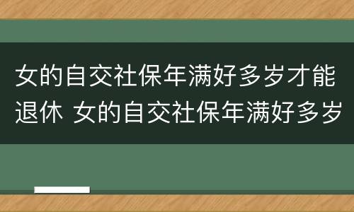 女的自交社保年满好多岁才能退休 女的自交社保年满好多岁才能退休啊