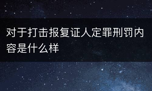 对于打击报复证人定罪刑罚内容是什么样