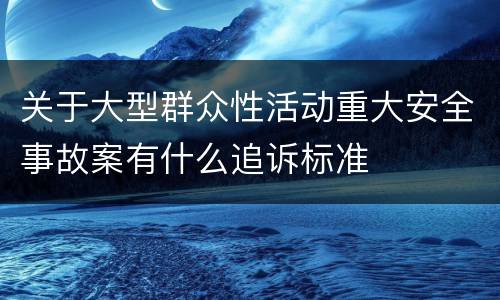 关于大型群众性活动重大安全事故案有什么追诉标准