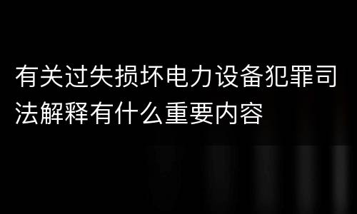 有关过失损坏电力设备犯罪司法解释有什么重要内容