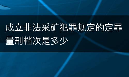 成立非法采矿犯罪规定的定罪量刑档次是多少