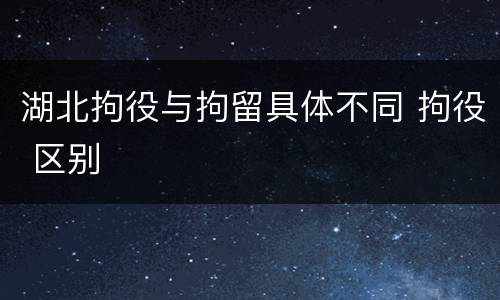 湖北拘役与拘留具体不同 拘役 区别