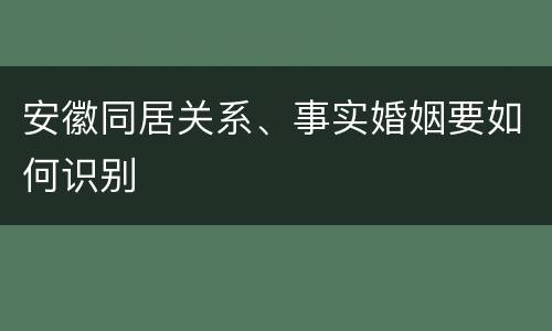 安徽同居关系、事实婚姻要如何识别