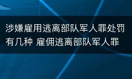 涉嫌雇用逃离部队军人罪处罚有几种 雇佣逃离部队军人罪