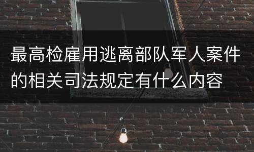最高检雇用逃离部队军人案件的相关司法规定有什么内容